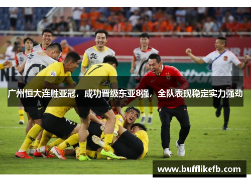 广州恒大连胜亚冠，成功晋级东亚8强，全队表现稳定实力强劲
