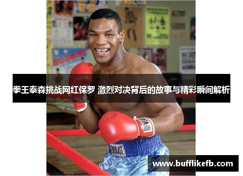 拳王泰森挑战网红保罗 激烈对决背后的故事与精彩瞬间解析