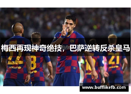 梅西再现神奇绝技，巴萨逆转反杀皇马