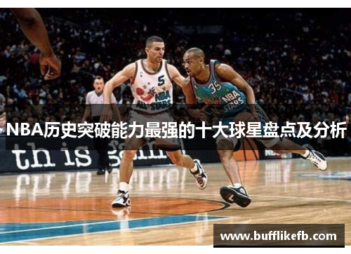 NBA历史突破能力最强的十大球星盘点及分析