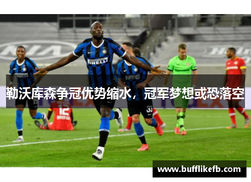 勒沃库森争冠优势缩水，冠军梦想或恐落空