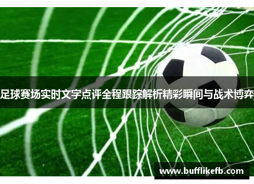 足球赛场实时文字点评全程跟踪解析精彩瞬间与战术博弈