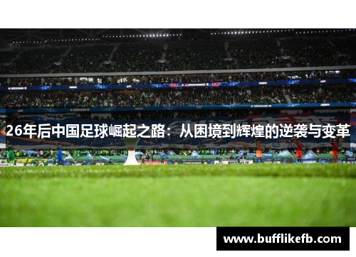 26年后中国足球崛起之路：从困境到辉煌的逆袭与变革