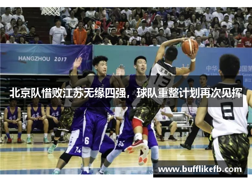 北京队惜败江苏无缘四强，球队重整计划再次见挥