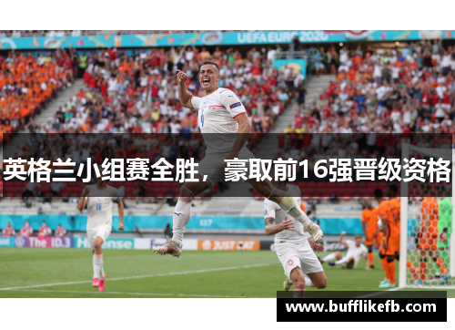 英格兰小组赛全胜，豪取前16强晋级资格